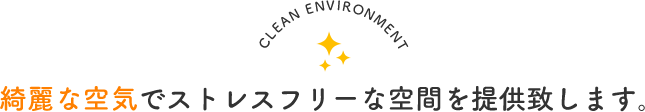綺麗な空気でストレスフリーな空間を提供致します。